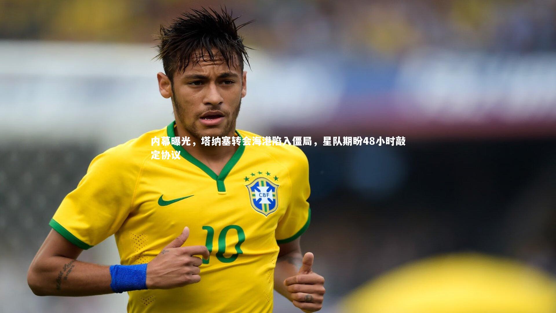 开云体育官网|内幕曝光，塔纳塞转会海港陷入僵局，星队期盼48小时敲定协议