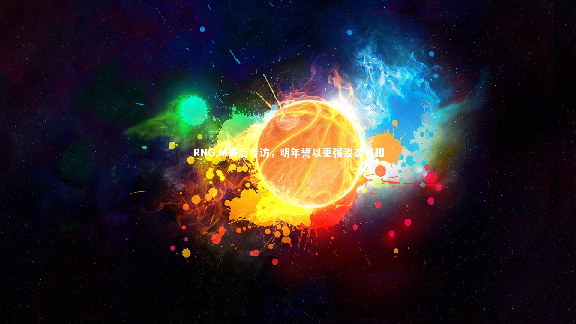 开云体育平台_RNG.M赛后专访，明年誓以更强姿态亮相