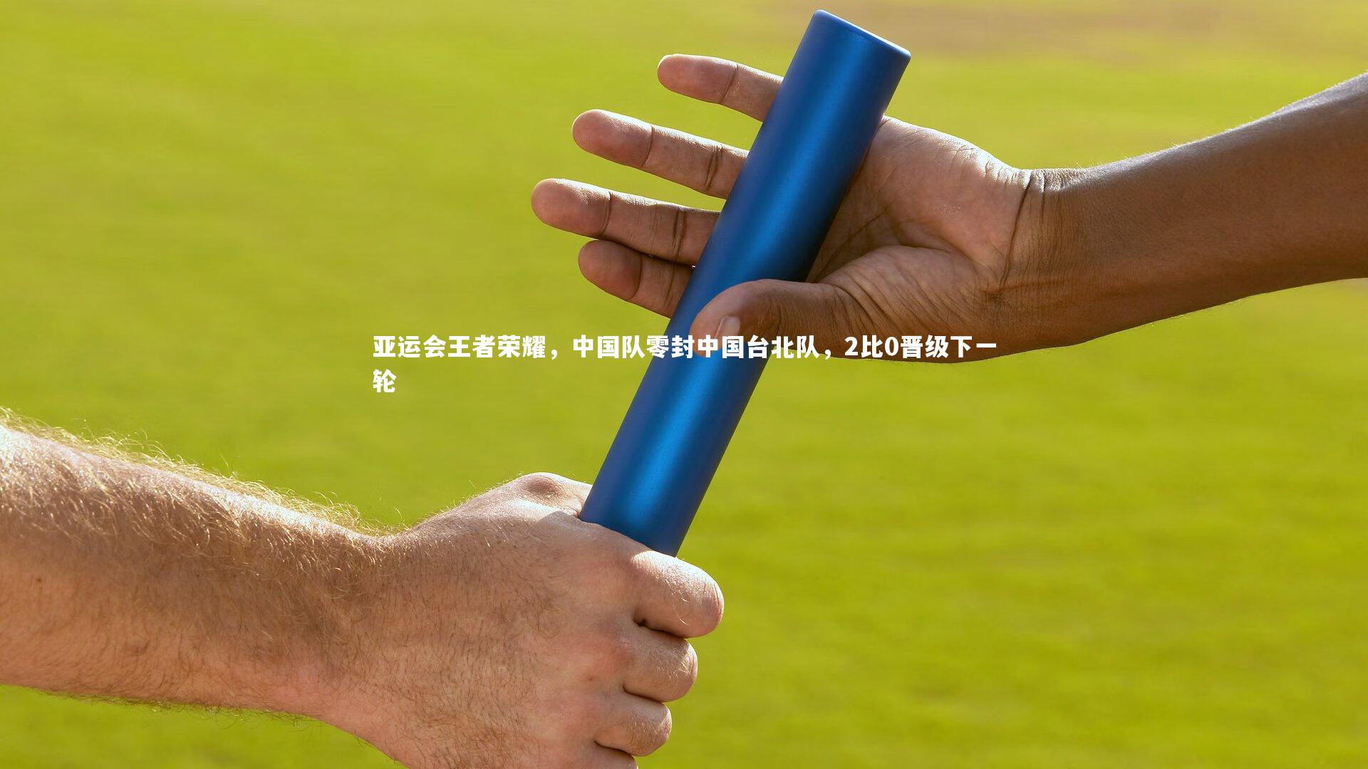 开云体育-亚运会王者荣耀，中国队零封中国台北队，2比0晋级下一轮