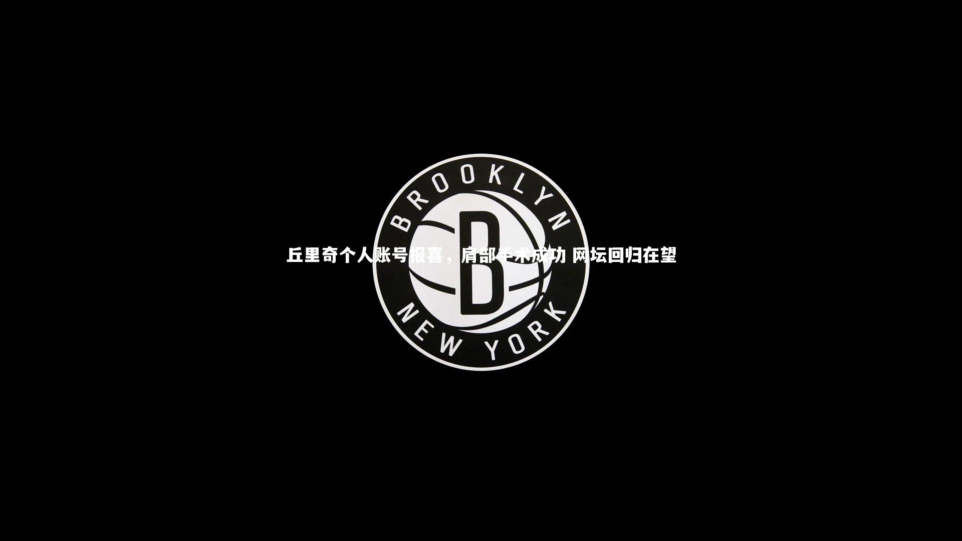 KAIYUN开云-丘里奇个人账号报喜，肩部手术成功 网坛回归在望