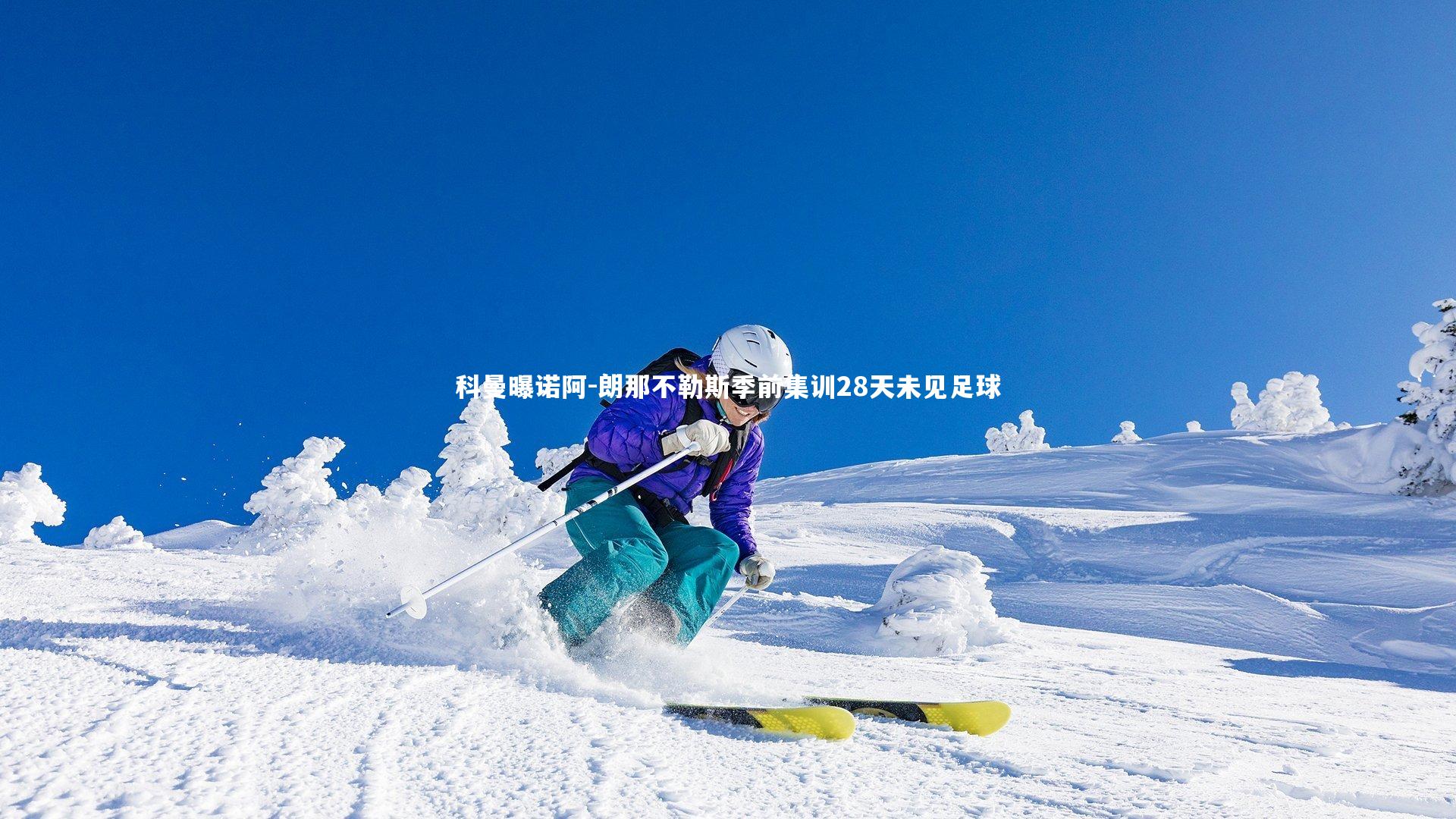 开云体育：科曼曝诺阿-朗那不勒斯季前集训28天未见足球