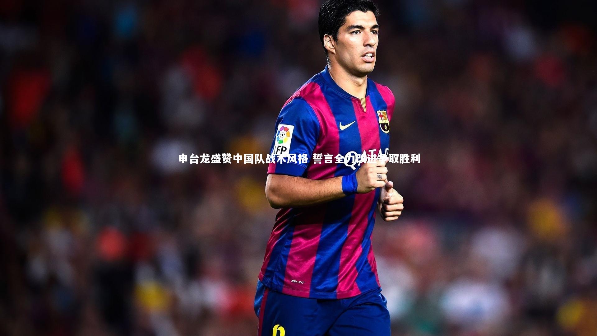 申台龙盛赞中国队战术风格 誓言全力改进争取胜利