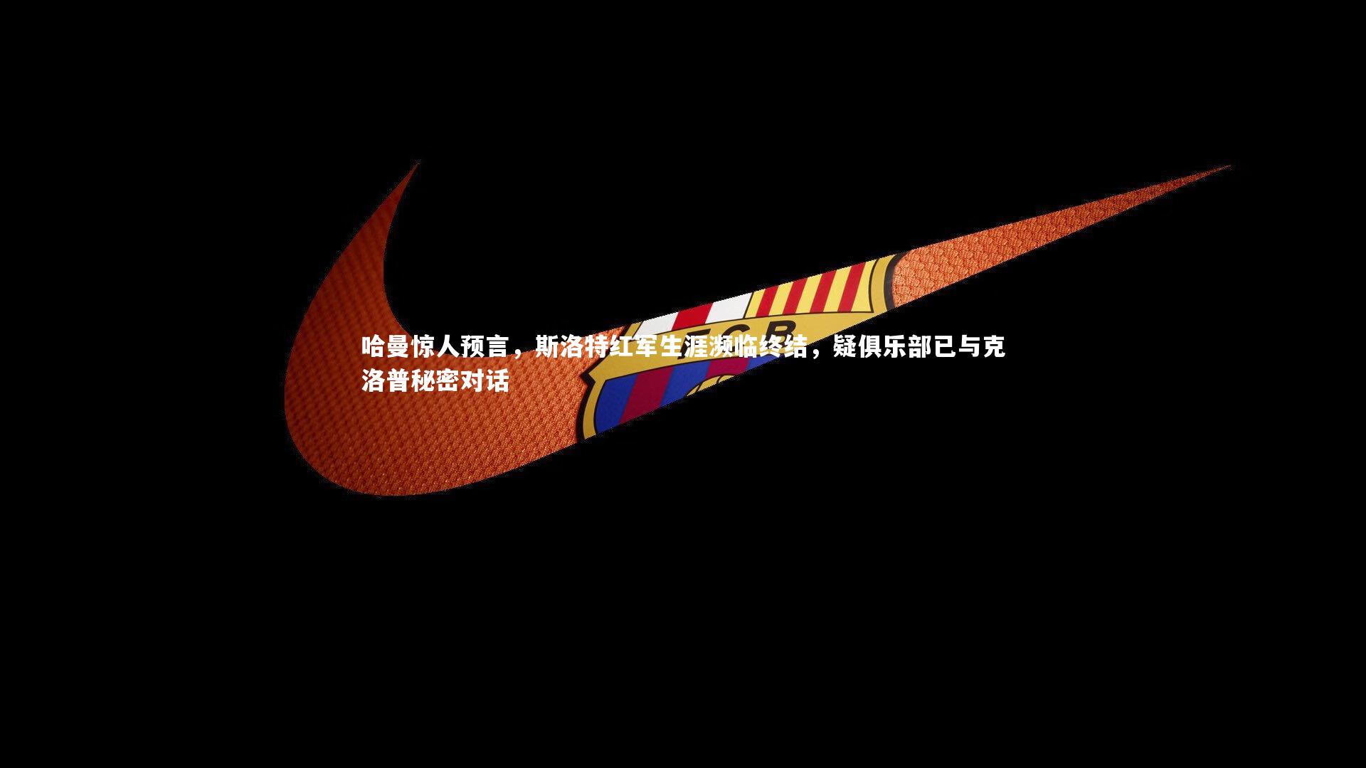 开云体育|哈曼惊人预言，斯洛特红军生涯濒临终结，疑俱乐部已与克洛普秘密对话