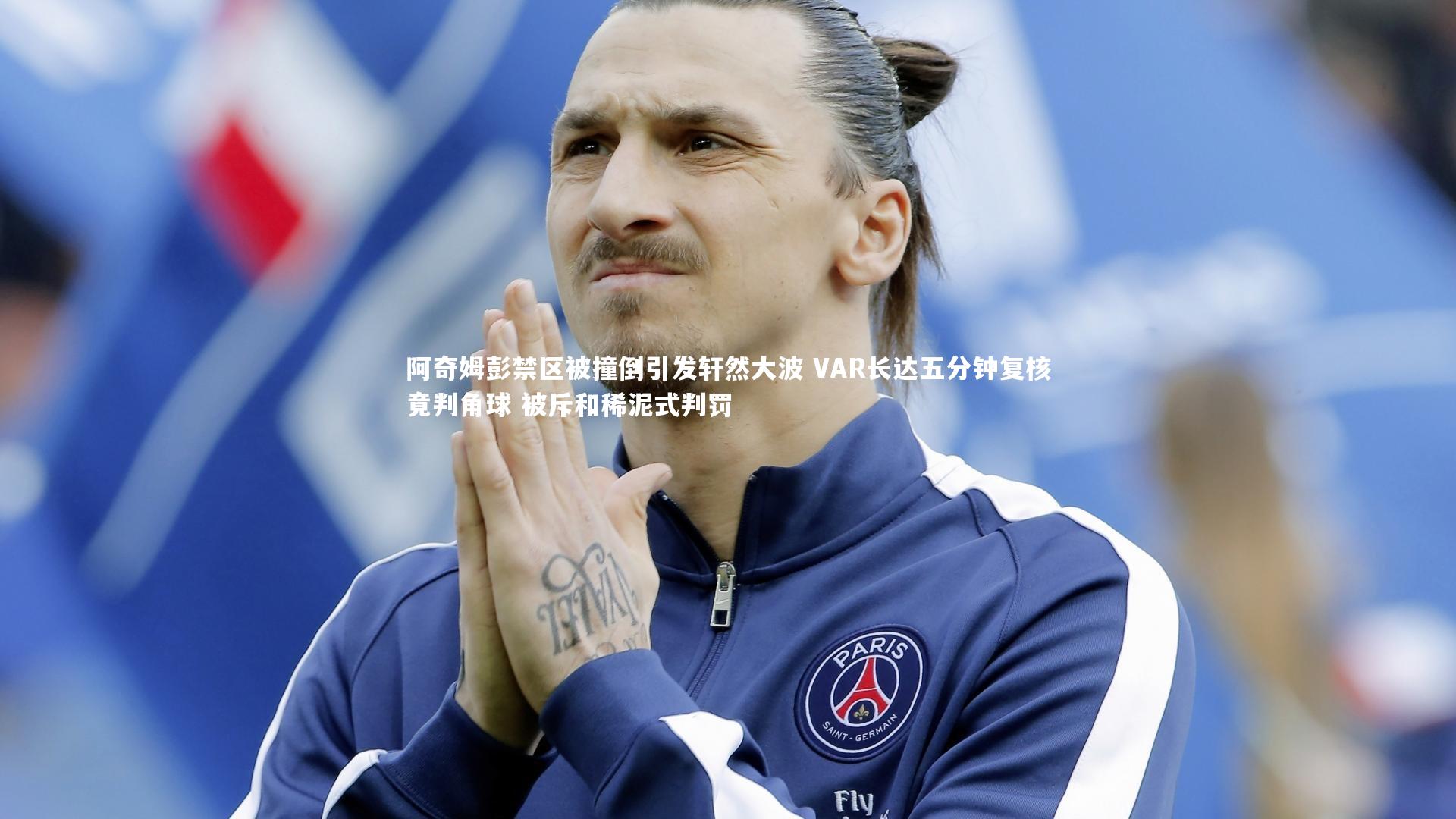 阿奇姆彭禁区被撞倒引发轩然大波 VAR长达五分钟复核竟判角球 被斥和稀泥式判罚