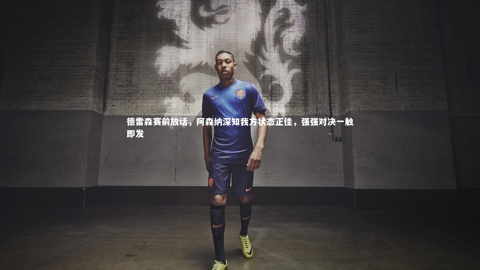 德雷森赛前放话，阿森纳深知我方状态正佳，强强对决一触即发