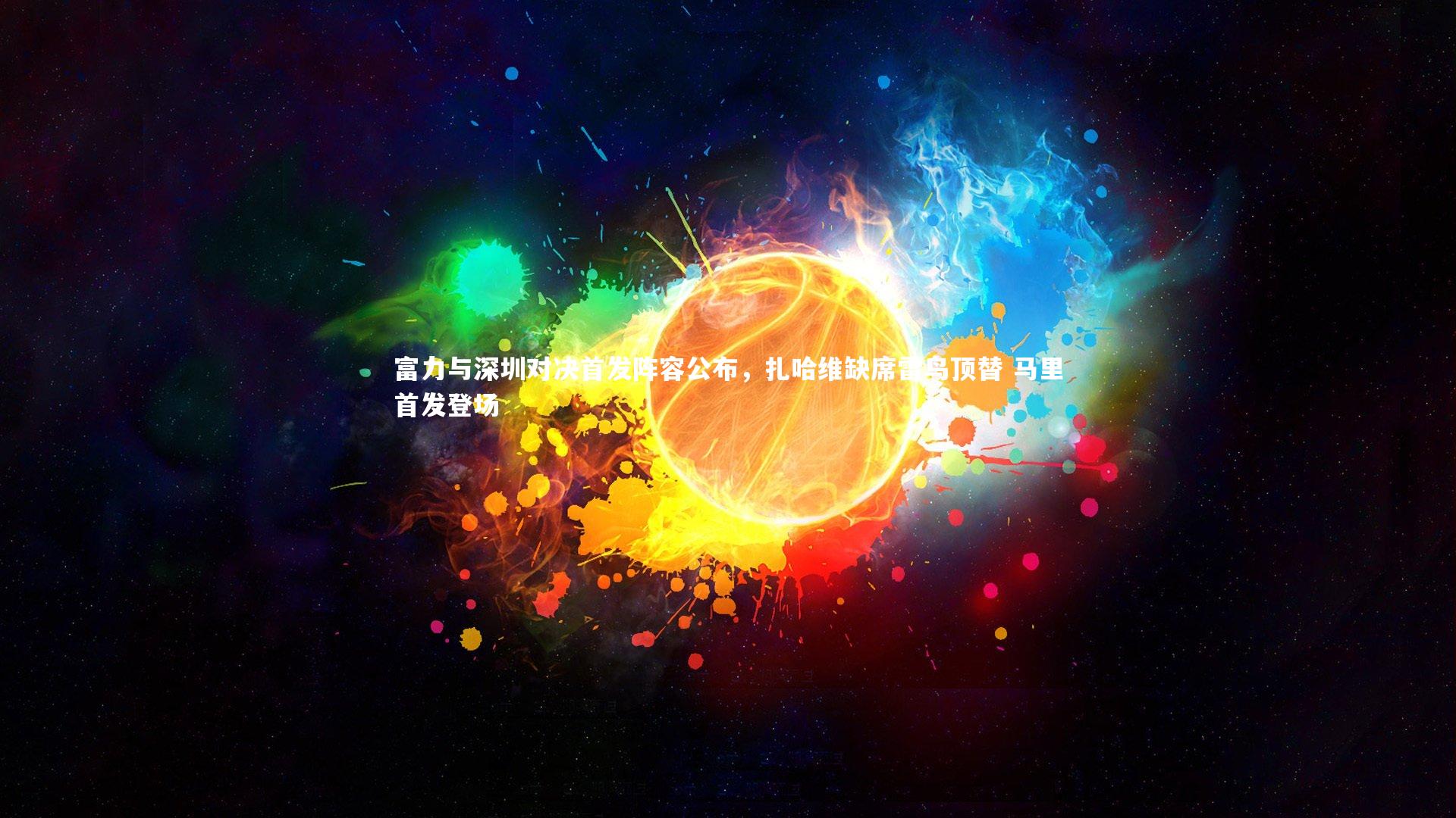 【开云体育平台】富力与深圳对决首发阵容公布，扎哈维缺席雷鸟顶替 马里首发登场